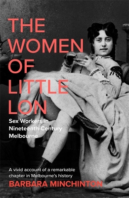 The Women of Little Lon: Sex Workers in Nineteenth Century Melbourne by Barbara Minchinton