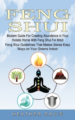 Feng Shui: Modern Guide For Creating Abundance in Your Holistic Home With Feng Shui For Mind (Feng Shui Guidelines That Makes Sense Easy Ways on Your Greens Indoor) book