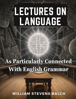 Lectures On Language, As Particularly Connected With English Grammar book