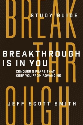 Breakthrough Is in You - Study Guide: Conquer 5 Fears That Keep You From Advancing book