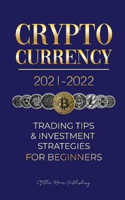 Cryptocurrency 2021-2022: Trading Tips & Investment Strategies for Beginners (Bitcoin, Ethereum, Ripple, Doge Coin, Cardano, Shiba, Safemoon, Binance Futures & more) book