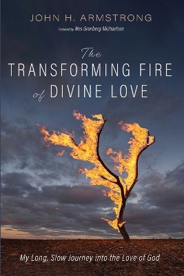 The Transforming Fire of Divine Love by John H Armstrong