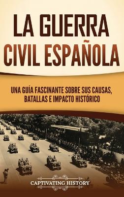 La guerra civil espa�ola: Una gu�a fascinante sobre sus causas, batallas e impacto hist�rico book