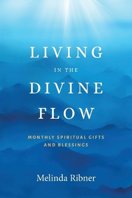 Living in the Divine Flow: Monthly Spiritual Gifts and Blessings by Melinda Ribner