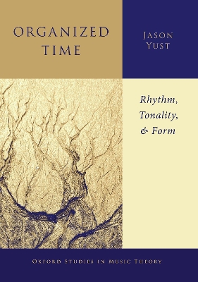 Organized Time: Rhythm, Tonality, and Form by Jason Yust