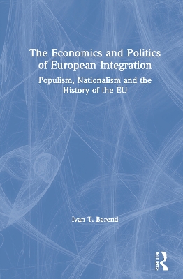 The Economics and Politics of European Integration: Populism, Nationalism and the History of the EU by Ivan T. Berend