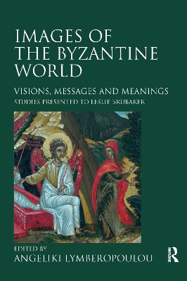 Images of the Byzantine World: Visions, Messages and Meanings: Studies presented to Leslie Brubaker by Angeliki Lymberopoulou