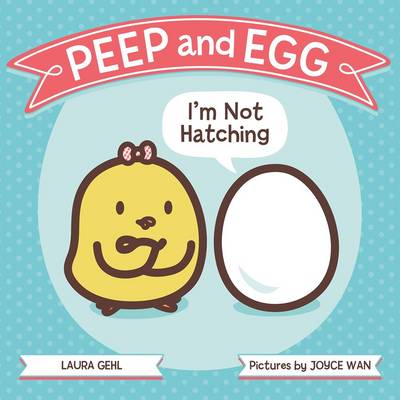 Peep and Egg: I'm Not Hatching by Laura Gehl