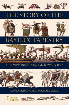 The Story of the Bayeux Tapestry: Unravelling the Norman Conquest by David Musgrove
