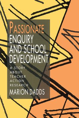 Passionate Enquiry and School Development: A Story about Teacher Action Research by Marion Dadds