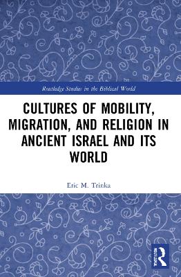 Cultures of Mobility, Migration, and Religion in Ancient Israel and Its World by Eric M. Trinka