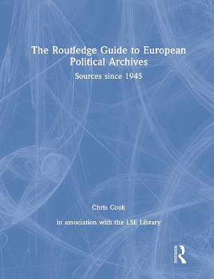 The The Routledge Guide to European Political Archives: Sources since 1945 by Chris Cook