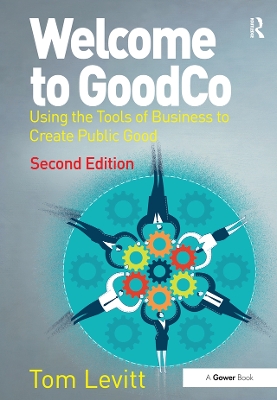 Welcome to GoodCo: Using the Tools of Business to Create Public Good by Tom Levitt