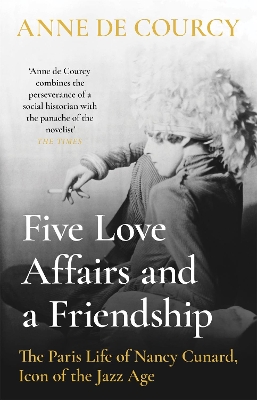 Five Love Affairs and a Friendship: The Paris Life of Nancy Cunard, Icon of the Jazz Age book