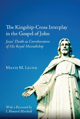 The Kingship-Cross Interplay in the Gospel of John by Mavis M Leung