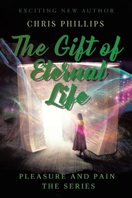 The Gift of Eternal Life: Pleasures and Pain The Series by Chris Phillips