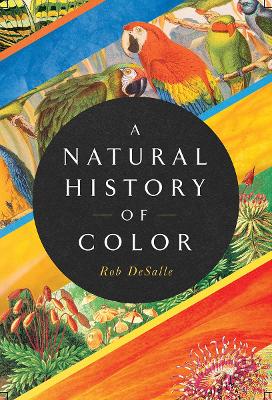 A Natural History of Color: The Science Behind What We See and How We See it by Rob DeSalle