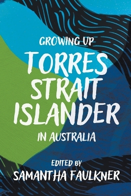 Growing Up Torres Strait Islander in Australia: A Groundbreaking Collection of Torres Strait Islander Voices, Past and Present by Samantha Faulkner