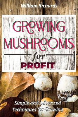 GROWING MUSHROOMS for PROFIT - Simple and Advanced Techniques for Growing book