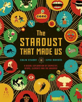 The Stardust That Made Us: A Visual Exploration of Chemistry, Atoms, Elements and the Universe book