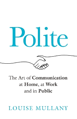 Polite: The Art of Communication at Home, at Work and in Public by Louise Mullany