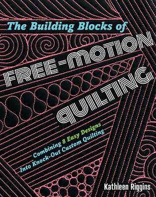 The Building Blocks of Free-Motion Quilting: Combining 8 Easy Designs into Knock-out Custom Quilting book