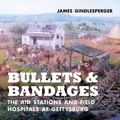 Bullets and Bandages: The Aid Stations and Field Hospitals at Gettysburg book