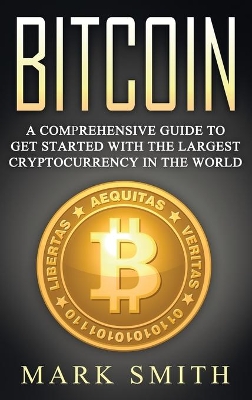 Bitcoin: A Comprehensive Guide To Get Started With the Largest Cryptocurrency in the World by Mark Smith