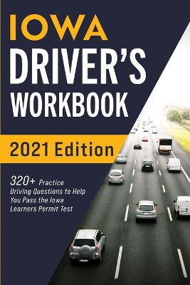 Iowa Driver's Workbook: 320+ Practice Driving Questions to Help You Pass the Iowa Learner's Permit Test book