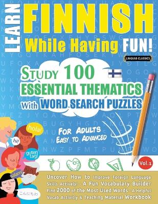 Learn Finnish While Having Fun! - For Adults: EASY TO ADVANCED - STUDY 100 ESSENTIAL THEMATICS WITH WORD SEARCH PUZZLES - VOL.1 - Uncover How to Improve Foreign Language Skills Actively! - A Fun Vocabulary Builder. book