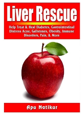 Liver Rescue: Help Treat & Heal Diabetes, Gastrointestinal Distress, Acne, Gallstones, Obesity, Immune Disorders, Pain, & More book