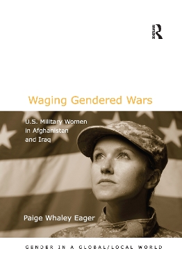 Waging Gendered Wars: U.S. Military Women in Afghanistan and Iraq by Paige Whaley Eager