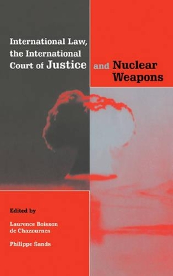 International Law, the International Court of Justice and Nuclear Weapons by Laurence Boisson de Chazournes