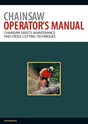 Chainsaw Operator's Manual: Chainsaw Safety, Maintenance and Cross-cutting Techniques by ForestWorks