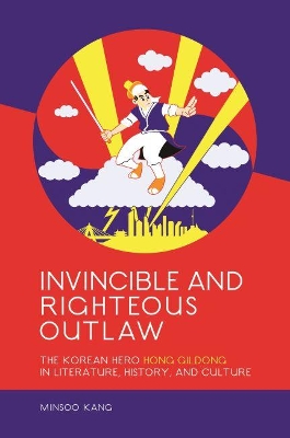 Invincible and Righteous Outlaw: The Korean Hero Hong Gildong in Literature, History, and Culture by Minsoo Kang
