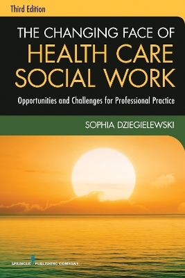 Changing Face of Health Care Social Work by Sophia F. Dziegielewski