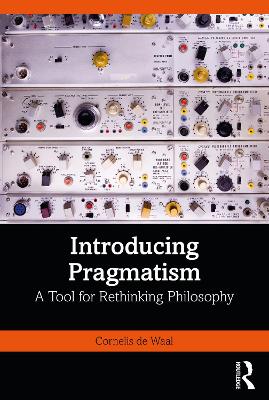 Introducing Pragmatism: A Tool for Rethinking Philosophy by Cornelis de Waal