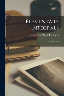 Elementary Integrals; a Short Table by Thomas John I'anson Bromwich