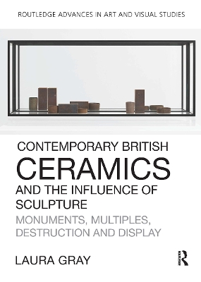 Contemporary British Ceramics and the Influence of Sculpture: Monuments, Multiples, Destruction and Display book