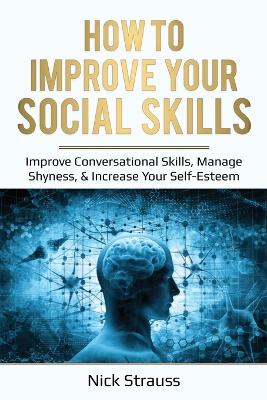 How to Improve Your Social Skills: Improve Conversational Skills, Manage Shyness, & Increase Your Self-Esteem book