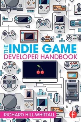 The Indie Game Developer Handbook by Richard Hill-Whittall