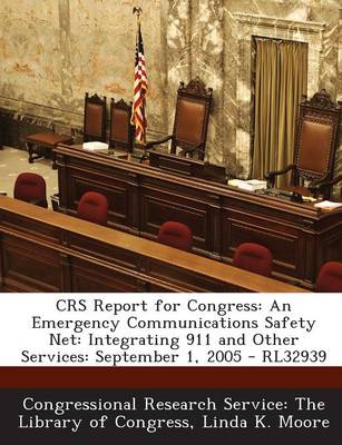 Crs Report for Congress: An Emergency Communications Safety Net: Integrating 911 and Other Services: September 1, 2005 - Rl32939 by Linda K Moore