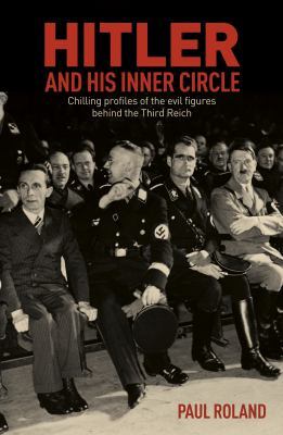 Hitler and His Inner Circle: Chilling Profiles of the Evil Figures Behind the Third Reich book
