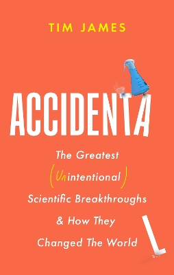 Accidental: The Greatest (Unintentional) Science Breakthroughs and How They Changed The World by Tim James
