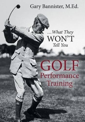 Golf Performance Training: ... What They Won't Tell You book