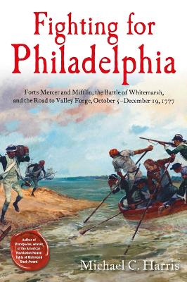 Fighting for Philadelphia: Forts Mercer and Mifflin, the Battle of Whitemarsh, and the Road to Valley Forge, October 5-December 19, 1777 book