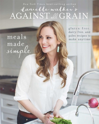 Danielle Walker's Against All Grain: Meals Made Simple: Gluten-Free, Dairy-Free, and Paleo Recipes to Make Anytime book