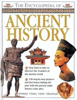 The Encyclopedia of Ancient History: Step Back in Time to Discover the Wonders of the Ancient World by Charlotte Hurdman