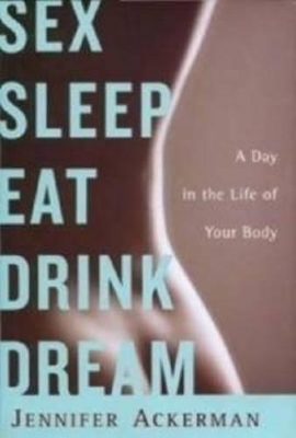 Sex, Sleep, Eat, Drink, Dream by Jennifer Ackerman