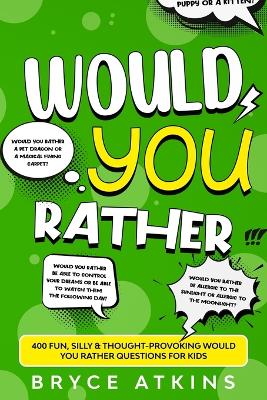 Would You Rather: 400 Fun, Silly & Thought-Provoking Would You Rather Questions for Kids by Bryce Atkins